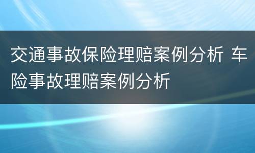 交通事故保险理赔案例分析 车险事故理赔案例分析
