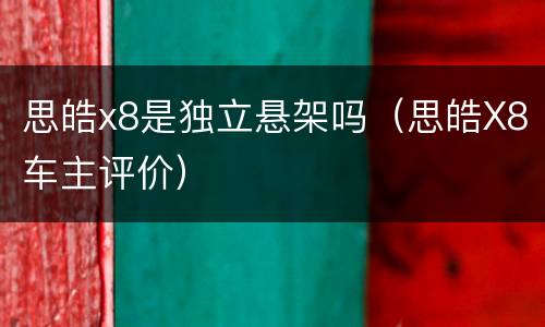 思皓x8是独立悬架吗（思皓X8车主评价）