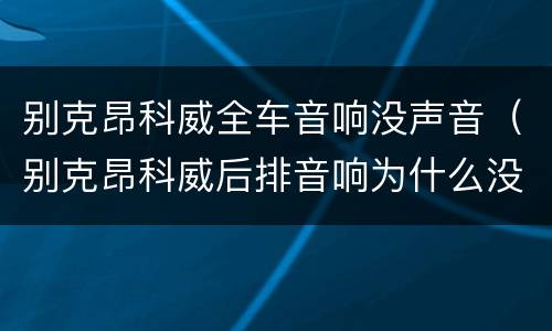 别克昂科威全车音响没声音（别克昂科威后排音响为什么没有声音）
