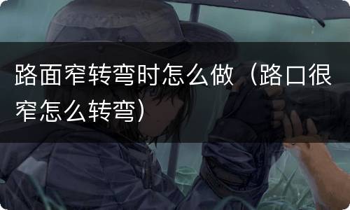 路面窄转弯时怎么做（路口很窄怎么转弯）