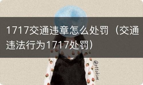 1717交通违章怎么处罚（交通违法行为1717处罚）