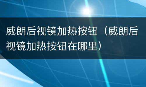 威朗后视镜加热按钮（威朗后视镜加热按钮在哪里）