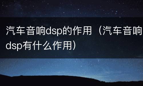 汽车音响dsp的作用（汽车音响dsp有什么作用）