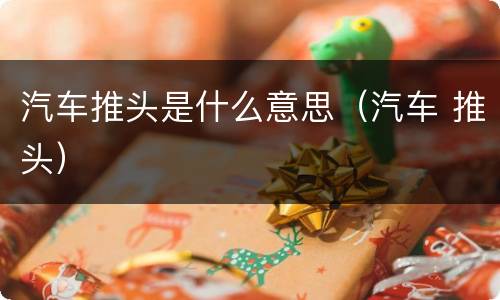 汽车推头是什么意思（汽车 推头）