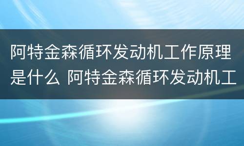 阿特金森循环发动机工作原理是什么 阿特金森循环发动机工作原理是什么意思