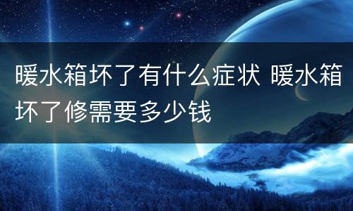 暖水箱坏了有什么症状 暖水箱坏了修需要多少钱