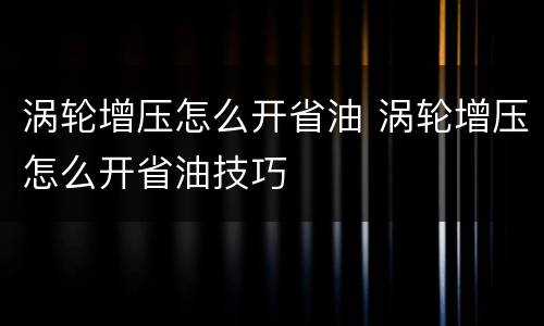 涡轮增压怎么开省油 涡轮增压怎么开省油技巧
