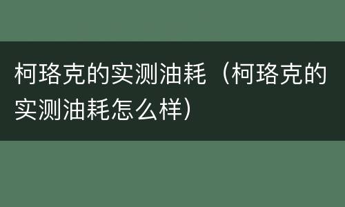柯珞克的实测油耗（柯珞克的实测油耗怎么样）