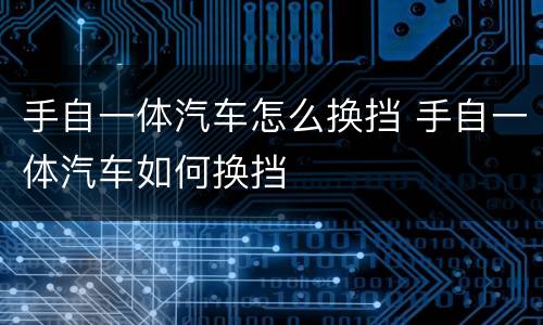 手自一体汽车怎么换挡 手自一体汽车如何换挡