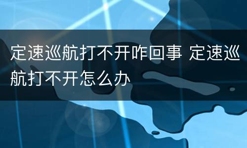 定速巡航打不开咋回事 定速巡航打不开怎么办