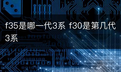 f35是哪一代3系 f30是第几代3系