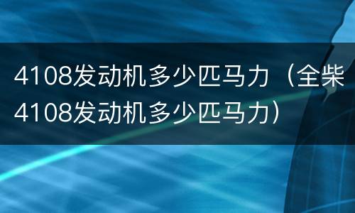 4108发动机多少匹马力（全柴4108发动机多少匹马力）