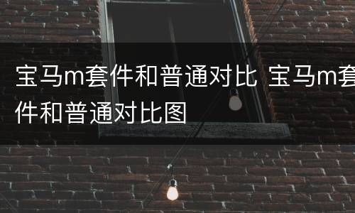 宝马m套件和普通对比 宝马m套件和普通对比图