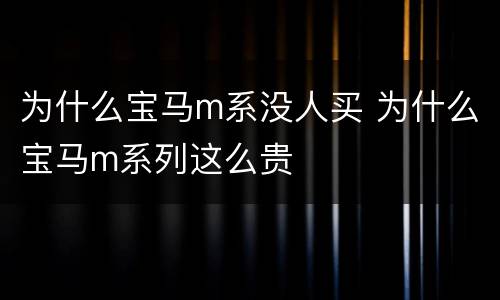 为什么宝马m系没人买 为什么宝马m系列这么贵