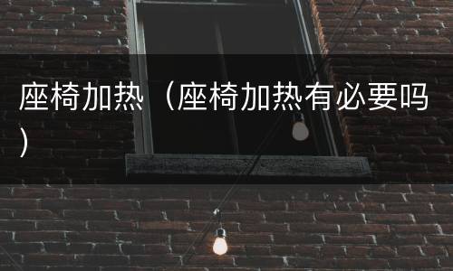 座椅加热（座椅加热有必要吗）
