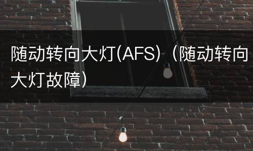 随动转向大灯(AFS)（随动转向大灯故障）