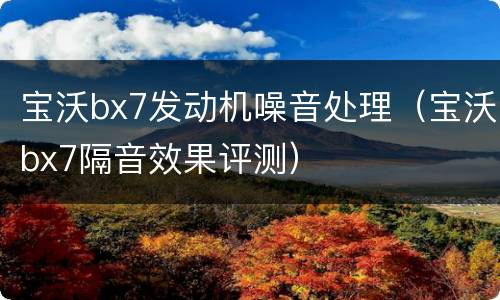 宝沃bx7发动机噪音处理（宝沃bx7隔音效果评测）