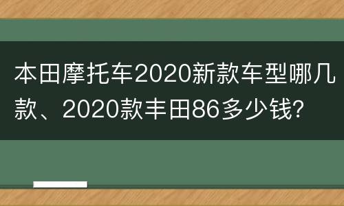 本田摩托车2020新款车型哪几款、2020款丰田86多少钱？