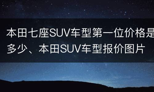 本田七座SUV车型第一位价格是多少、本田SUV车型报价图片