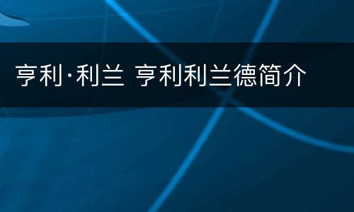 亨利·利兰 亨利利兰德简介