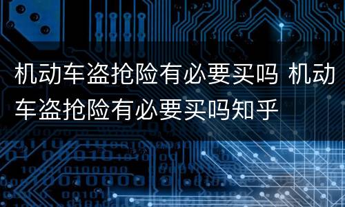机动车盗抢险有必要买吗 机动车盗抢险有必要买吗知乎