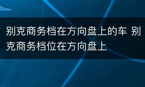 别克商务档在方向盘上的车 别克商务档位在方向盘上