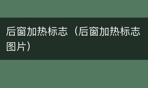 后窗加热标志（后窗加热标志图片）