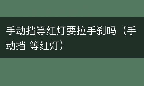 手动挡等红灯要拉手刹吗（手动挡 等红灯）