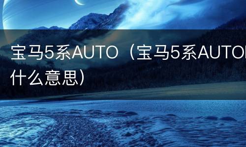 宝马5系AUTO（宝马5系AUTOH是什么意思）