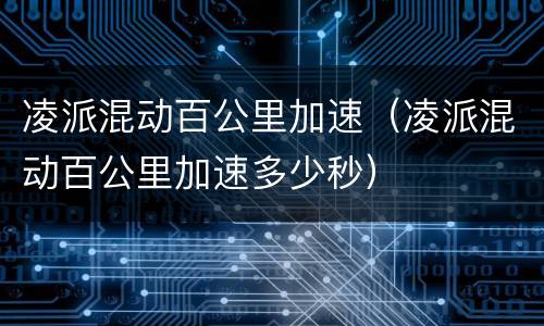 凌派混动百公里加速（凌派混动百公里加速多少秒）