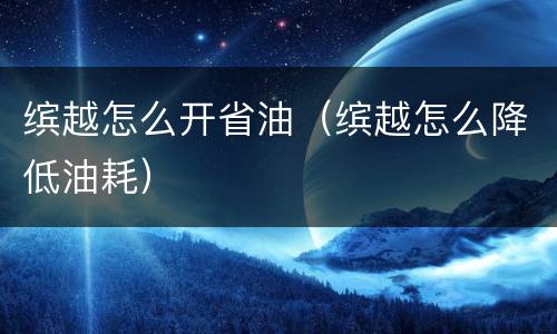 缤越怎么开省油（缤越怎么降低油耗）