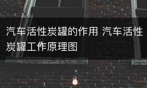 汽车活性炭罐的作用 汽车活性炭罐工作原理图