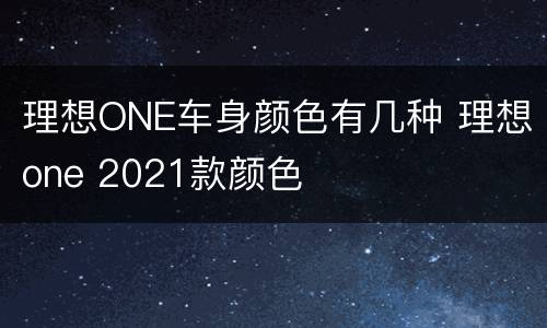 理想ONE车身颜色有几种 理想one 2021款颜色