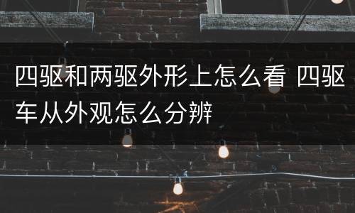 四驱和两驱外形上怎么看 四驱车从外观怎么分辨