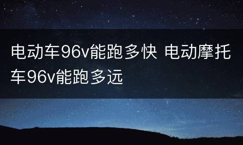 电动车96v能跑多快 电动摩托车96v能跑多远