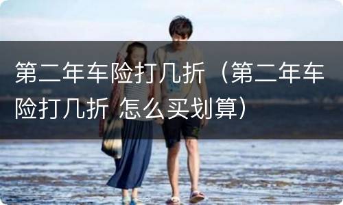 第二年车险打几折（第二年车险打几折 怎么买划算）