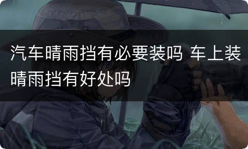 汽车晴雨挡有必要装吗 车上装晴雨挡有好处吗
