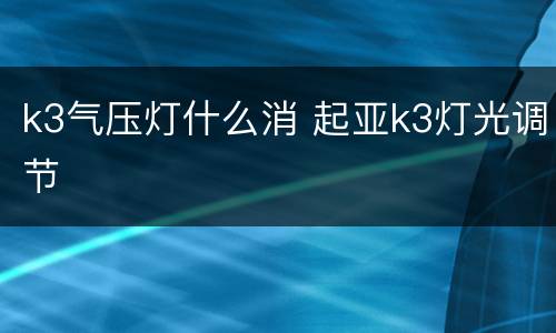 k3气压灯什么消 起亚k3灯光调节
