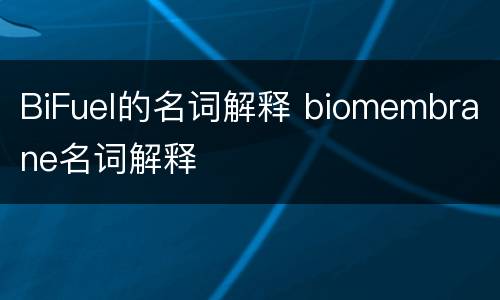 BiFuel的名词解释 biomembrane名词解释