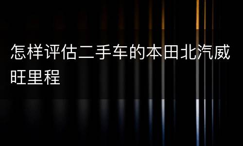 怎样评估二手车的本田北汽威旺里程
