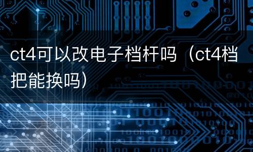 ct4可以改电子档杆吗（ct4档把能换吗）