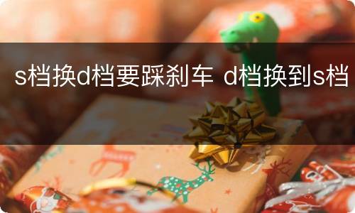 s档换d档要踩刹车 d档换到s档