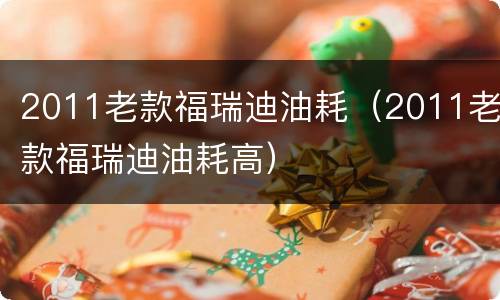 2011老款福瑞迪油耗（2011老款福瑞迪油耗高）