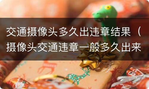 交通摄像头多久出违章结果（摄像头交通违章一般多久出来结果）