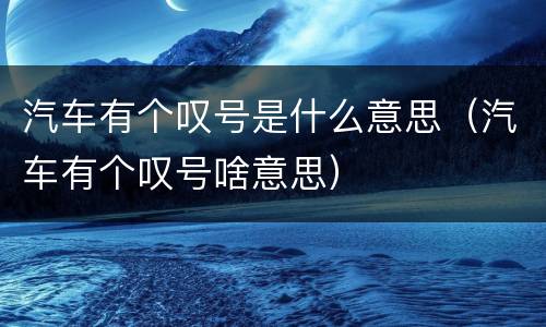 汽车有个叹号是什么意思（汽车有个叹号啥意思）