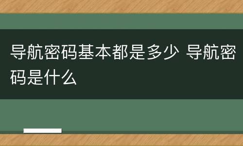导航密码基本都是多少 导航密码是什么