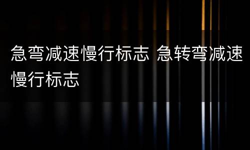 急弯减速慢行标志 急转弯减速慢行标志