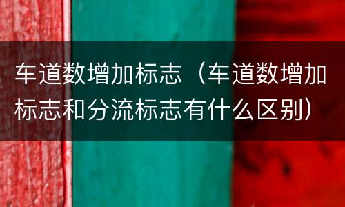 车道数增加标志（车道数增加标志和分流标志有什么区别）