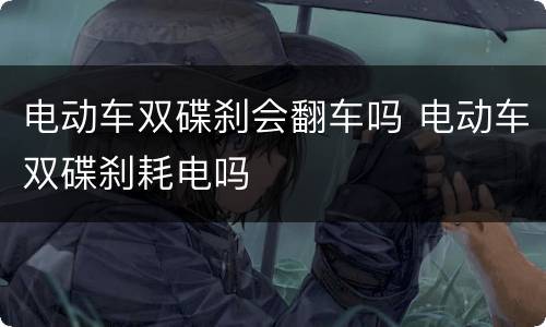电动车双碟刹会翻车吗 电动车双碟刹耗电吗