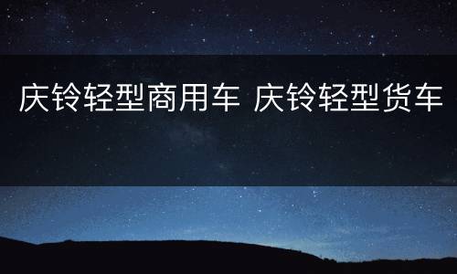 庆铃轻型商用车 庆铃轻型货车